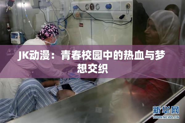 JK动漫：青春校园中的热血与梦想交织
