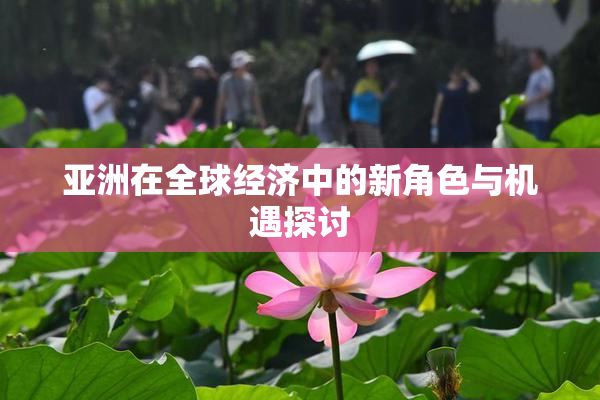 亚洲在全球经济中的新角色与机遇探讨