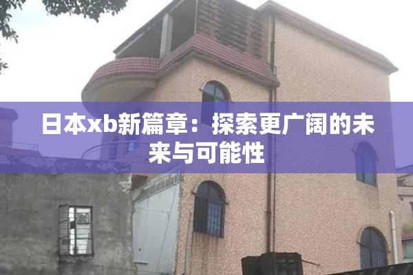 日本xb新篇章：探索更广阔的未来与可能性