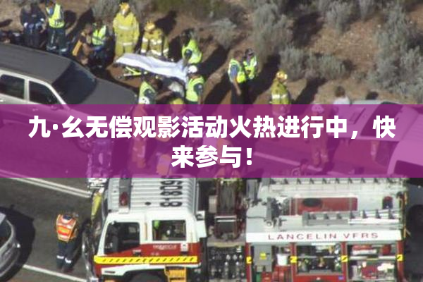九·幺无偿观影活动火热进行中，快来参与！
