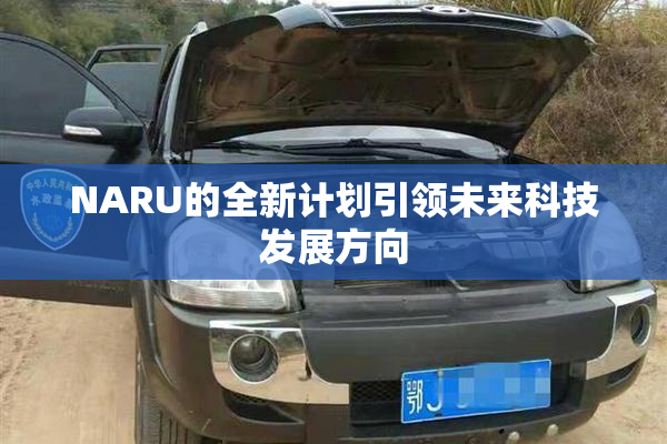 NARU的全新计划引领未来科技发展方向