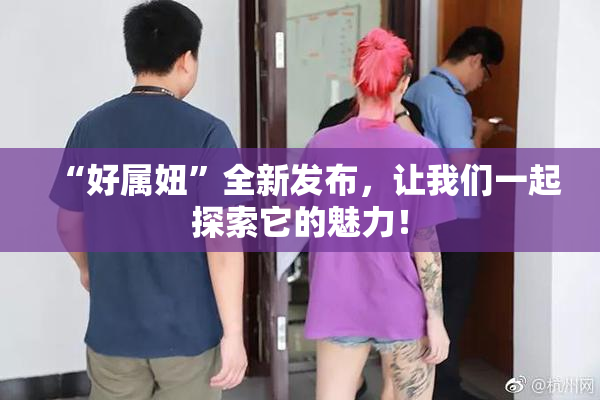 “好属妞”全新发布，让我们一起探索它的魅力！