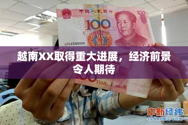 越南XX取得重大进展，经济前景令人期待