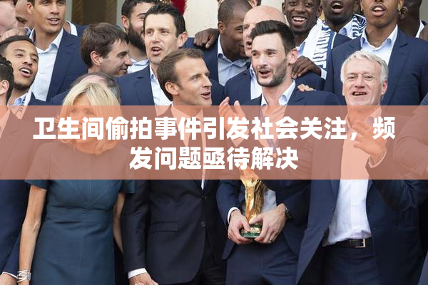 卫生间偷拍事件引发社会关注，频发问题亟待解决