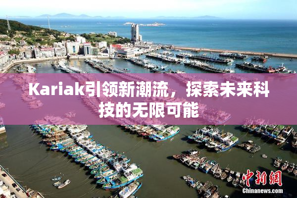Kariak引领新潮流，探索未来科技的无限可能