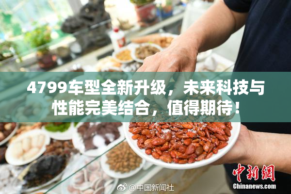 4799车型全新升级，未来科技与性能完美结合，值得期待！