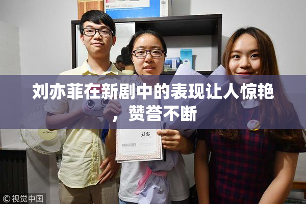 刘亦菲在新剧中的表现让人惊艳，赞誉不断