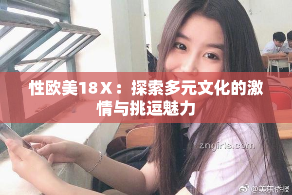 性欧美18Ⅹ：探索多元文化的激情与挑逗魅力