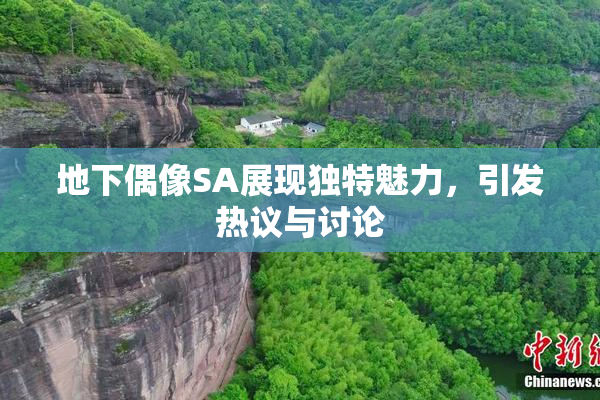 地下偶像SA展现独特魅力，引发热议与讨论