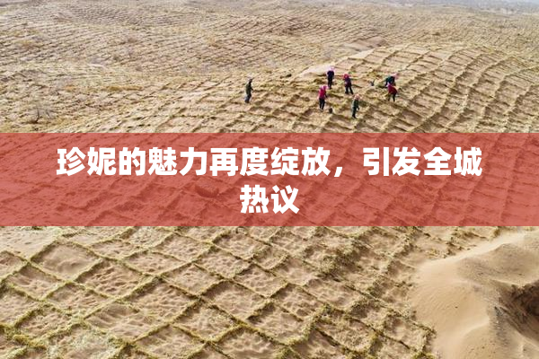 珍妮的魅力再度绽放，引发全城热议