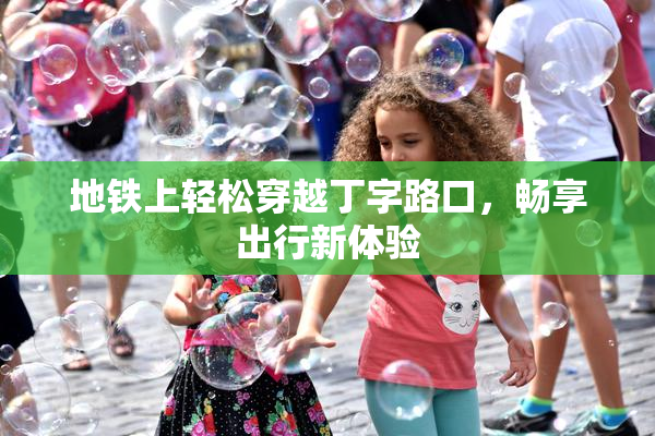 地铁上轻松穿越丁字路口，畅享出行新体验
