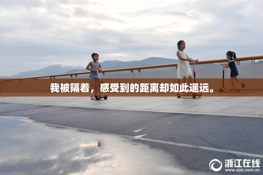 我被隔着，感受到的距离却如此遥远。