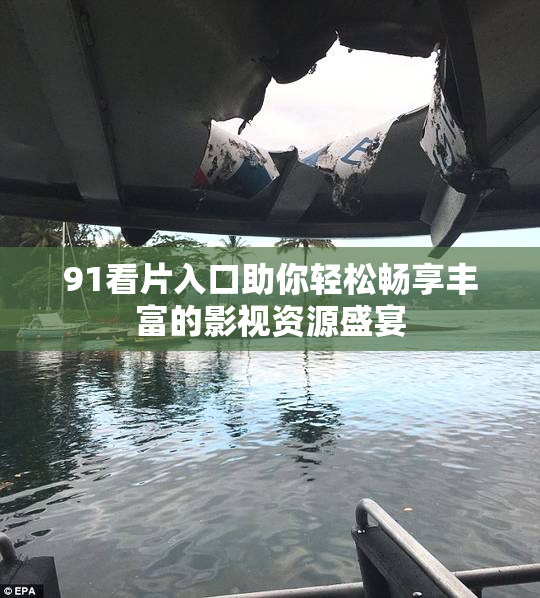 91看片入口助你轻松畅享丰富的影视资源盛宴