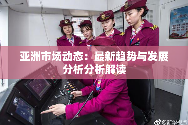 亚洲市场动态：最新趋势与发展分析分析解读