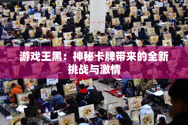 游戏王黑：神秘卡牌带来的全新挑战与激情