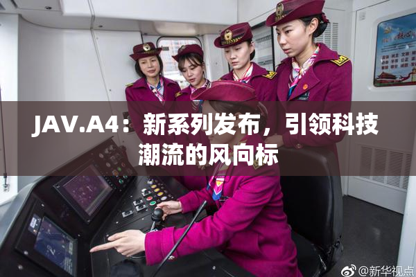 JAV.A4：新系列发布，引领科技潮流的风向标