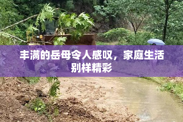 丰满的岳母令人感叹，家庭生活别样精彩