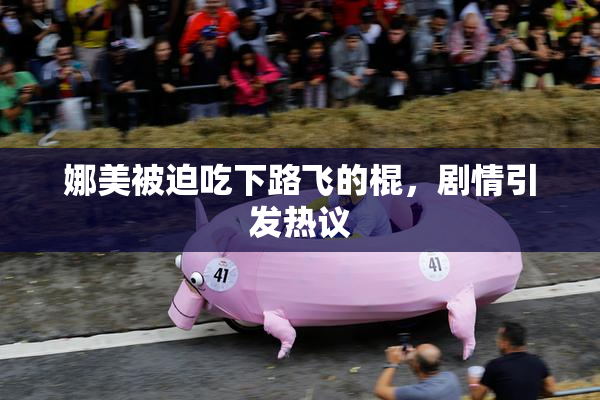 娜美被迫吃下路飞的棍，剧情引发热议