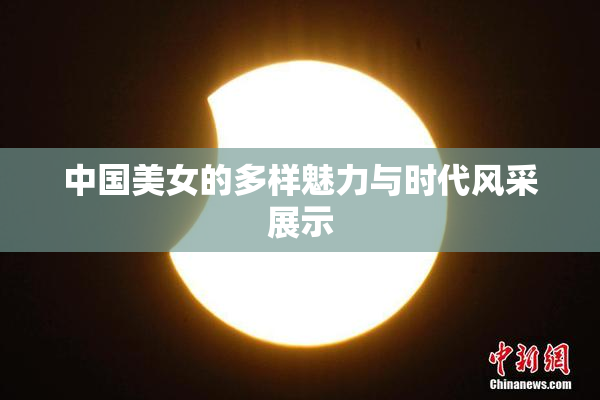 中国美女的多样魅力与时代风采展示