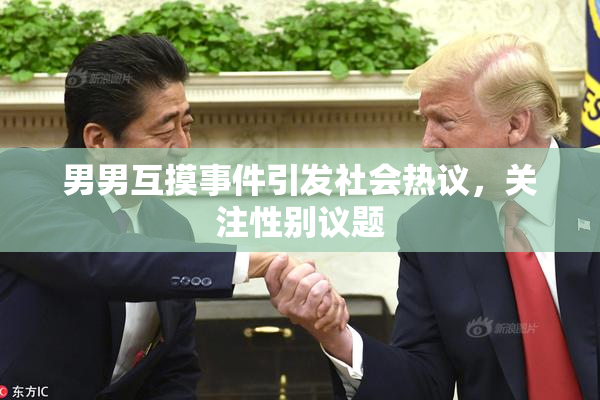 男男互摸事件引发社会热议，关注性别议题