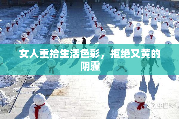 女人重拾生活色彩，拒绝又黄的阴霾