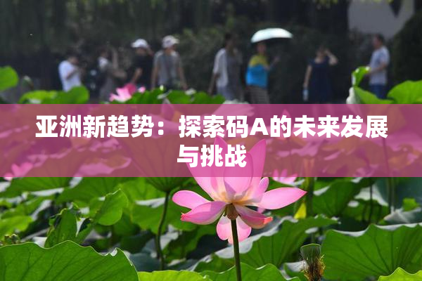亚洲新趋势：探索码A的未来发展与挑战