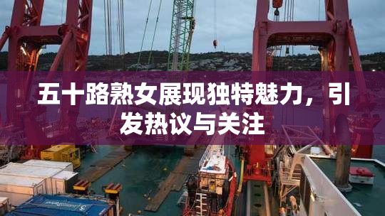 五十路熟女展现独特魅力，引发热议与关注