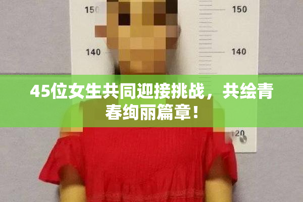 45位女生共同迎接挑战，共绘青春绚丽篇章！