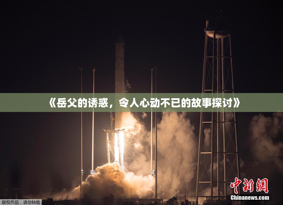 《岳父的诱惑，令人心动不已的故事探讨》