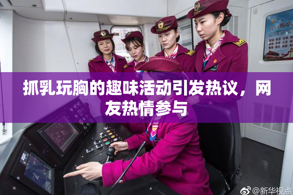 抓乳玩胸的趣味活动引发热议，网友热情参与