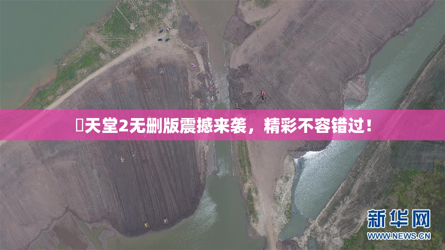 妺天堂2无删版震撼来袭，精彩不容错过！