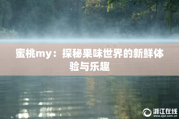 蜜桃my：探秘果味世界的新鲜体验与乐趣