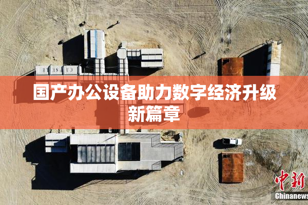 国产办公设备助力数字经济升级新篇章
