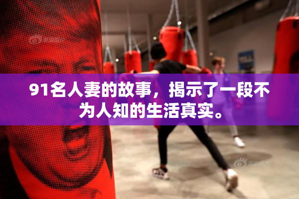91名人妻的故事，揭示了一段不为人知的生活真实。