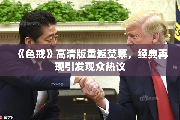 《色戒》高清版重返荧幕，经典再现引发观众热议
