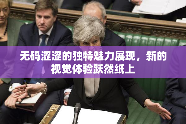 无码涩涩的独特魅力展现，新的视觉体验跃然纸上