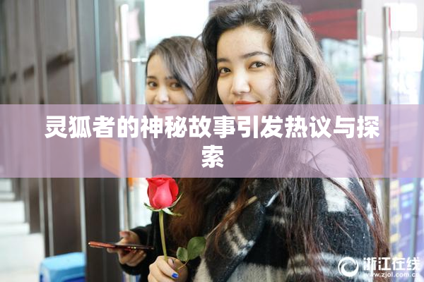 灵狐者的神秘故事引发热议与探索