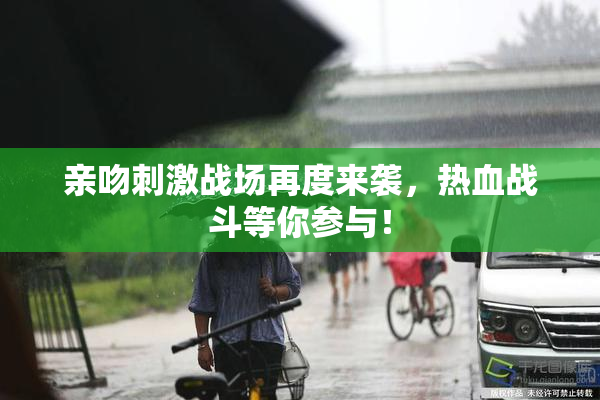 亲吻刺激战场再度来袭，热血战斗等你参与！
