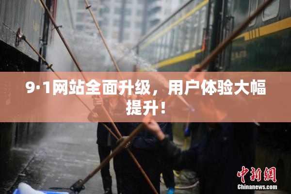 9·1网站全面升级，用户体验大幅提升！