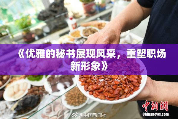 《优雅的秘书展现风采，重塑职场新形象》