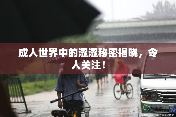 成人世界中的涩涩秘密揭晓，令人关注！
