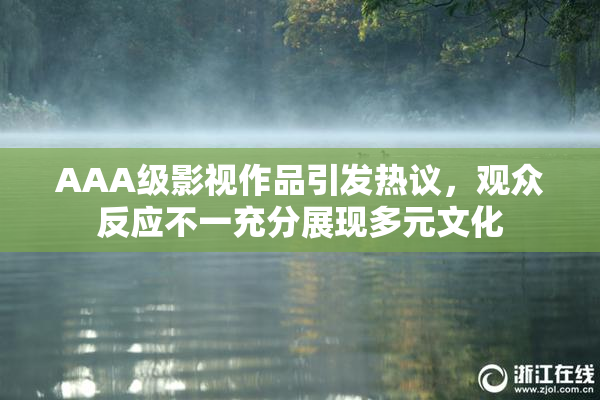 AAA级影视作品引发热议，观众反应不一充分展现多元文化