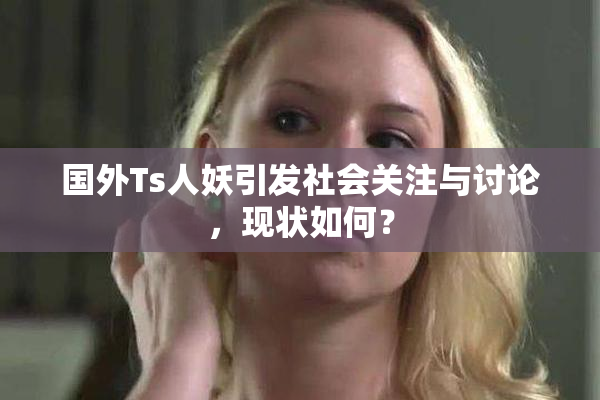 国外Ts人妖引发社会关注与讨论，现状如何？