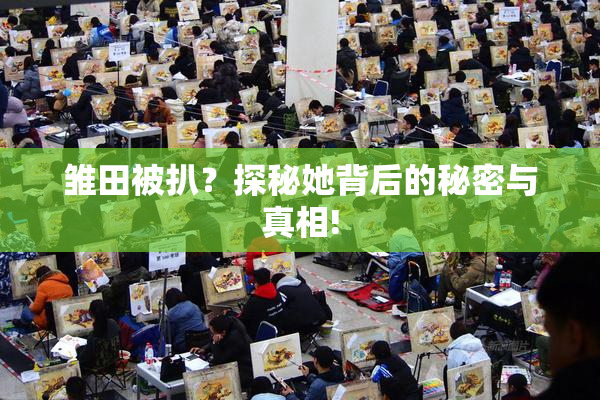 雏田被扒？探秘她背后的秘密与真相!