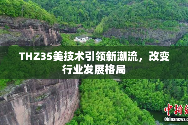 THZ35美技术引领新潮流，改变行业发展格局