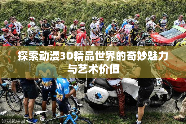 探索动漫3D精品世界的奇妙魅力与艺术价值