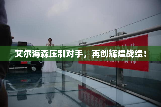 艾尔海森压制对手，再创辉煌战绩！