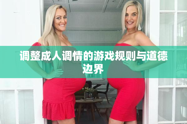 调整成人调情的游戏规则与道德边界