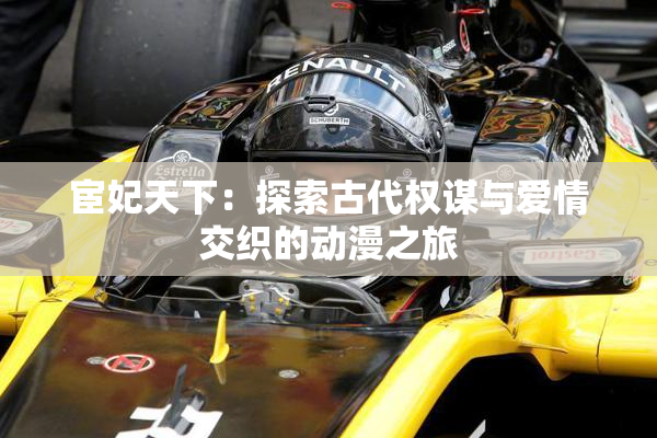 宦妃天下：探索古代权谋与爱情交织的动漫之旅