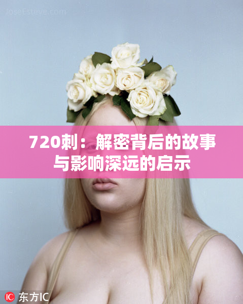 720刺：解密背后的故事与影响深远的启示